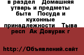  в раздел : Домашняя утварь и предметы быта » Посуда и кухонные принадлежности . Тыва респ.,Ак-Довурак г.